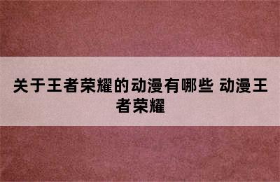 关于王者荣耀的动漫有哪些 动漫王者荣耀